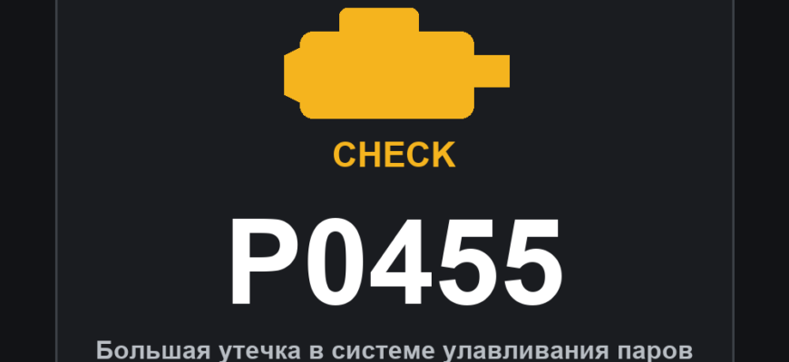 Код ошибки P0455 и горящий значок Check Engine: большая утечка в системе улавливания паров